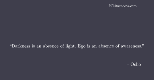 Darkness is an absence of light. Ego is an absence of awareness - Best Osho Quotes on Life