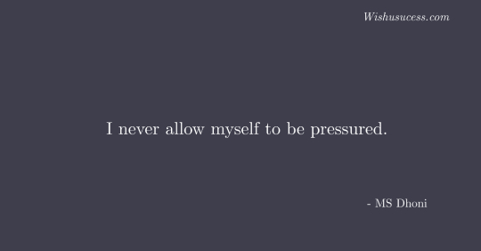 I never allow myself to be pressured
