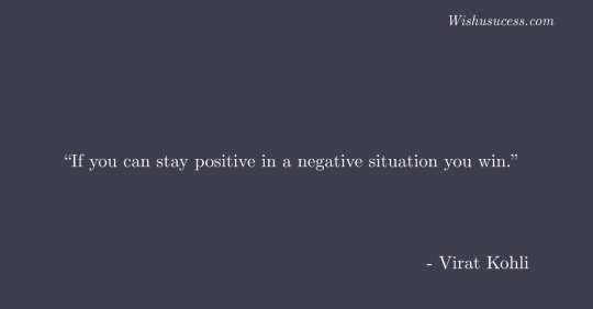 If you can stay positive in a negative situation you win.