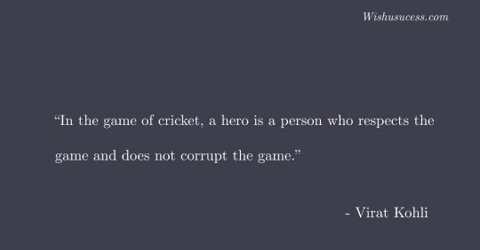In the game of cricket, a hero is a person who respects the game and does not corrupt the game.