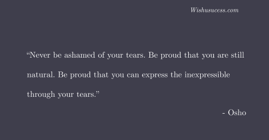 Never be ashamed of your tears - Best Osho Quotes