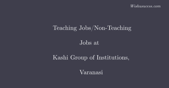 Teaching Jobs/Non-Teaching Jobs at Kashi Group of Institutions, Varanasi